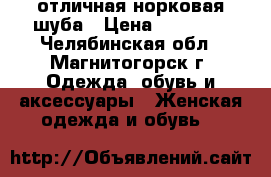 отличная норковая шуба › Цена ­ 60 000 - Челябинская обл., Магнитогорск г. Одежда, обувь и аксессуары » Женская одежда и обувь   